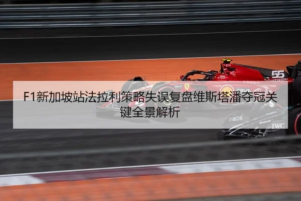 F1新加坡站法拉利策略失误复盘维斯塔潘夺冠关键全景解析