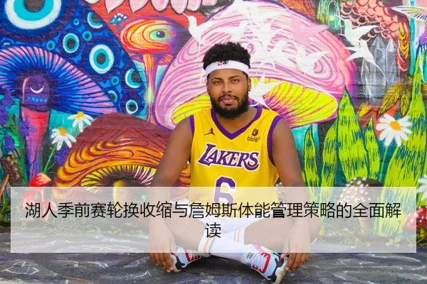 湖人季前赛轮换收缩与詹姆斯体能管理策略的全面解读